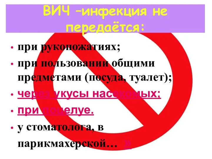 ВИЧ –инфекция не передаётся: при рукопожатиях; при пользовании общими предметами (посуда, туалет);