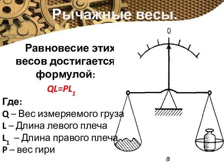 Рычажные весы. Равновесие этих весов достигается формулой: QL=PL1 Где: Q – Вес