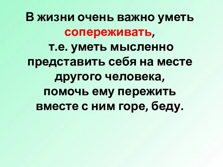 В жизни очень важно уметь сопереживать, т.е. уметь мысленно представить себя на