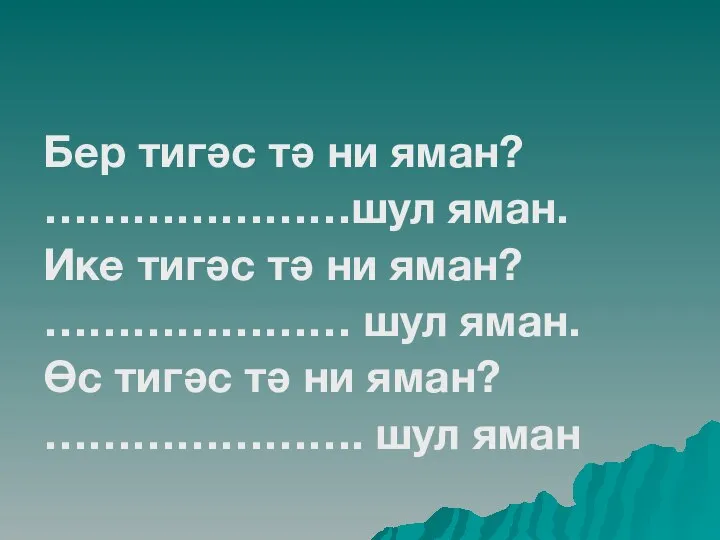 Бер тигәс тә ни яман? …………………шул яман. Ике тигәс тә ни яман?