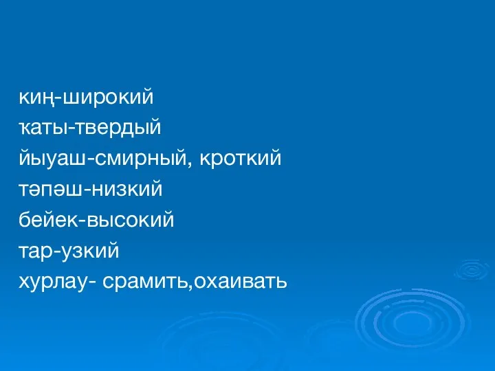 киң-широкий ҡаты-твердый йыуаш-смирный, кроткий тәпәш-низкий бейек-высокий тар-узкий хурлау- срамить,охаивать