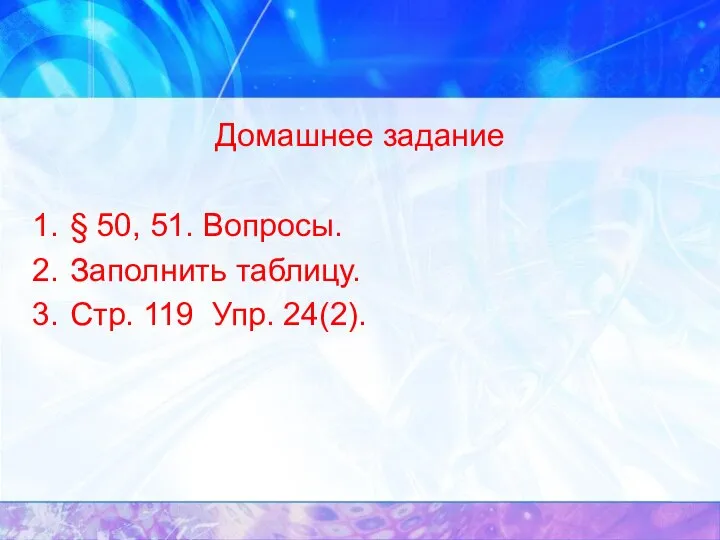 Домашнее задание § 50, 51. Вопросы. Заполнить таблицу. Стр. 119 Упр. 24(2).