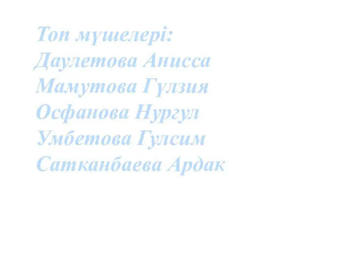 Топ мүшелері: Даулетова Анисса Мамутова Гүлзия Осфанова Нургул Умбетова Гулсим Сатканбаева Ардак