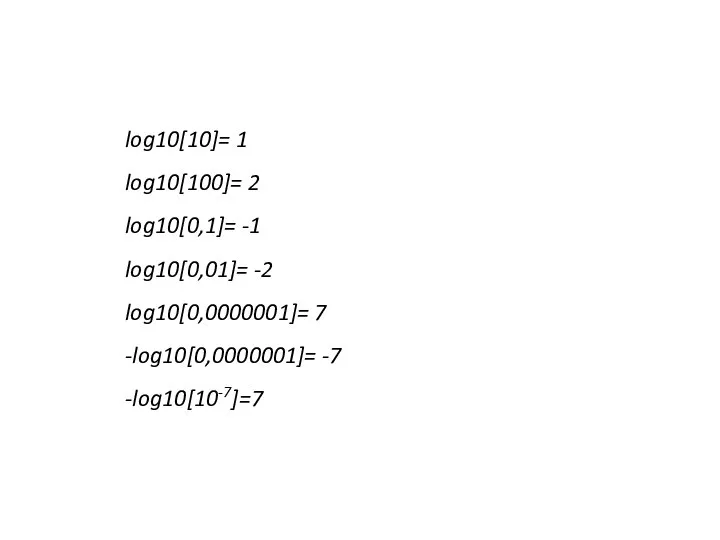 log10[10]= 1 log10[100]= 2 log10[0,1]= -1 log10[0,01]= -2 log10[0,0000001]= 7 -log10[0,0000001]= -7 -log10[10-7]=7