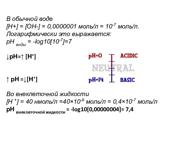 В обычной воде [Н+] = [ОН-] = 0,0000001 моль/л = 10-7 моль/л.