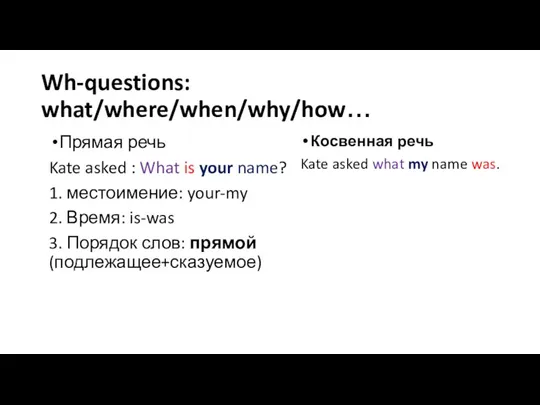 Wh-questions: what/where/when/why/how… Прямая речь Kate asked : What is your name? 1.