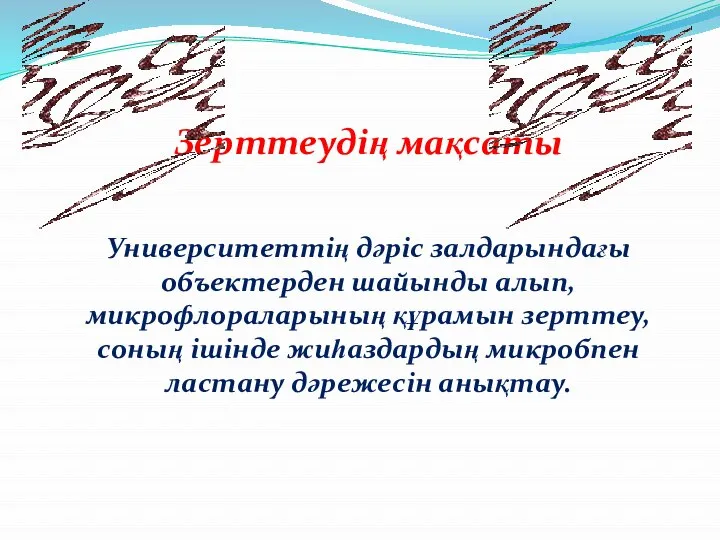 Зерттеудің мақсаты Университеттің дәріс залдарындағы объектерден шайынды алып, микрофлораларының құрамын зерттеу, соның