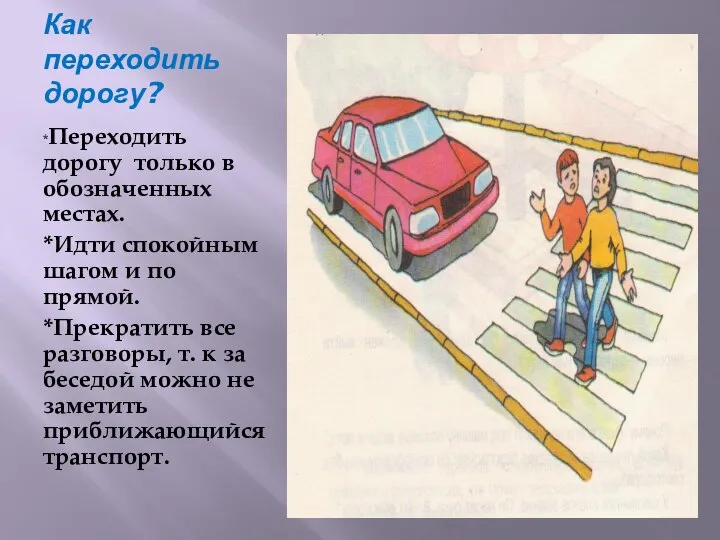 Как переходить дорогу? *Переходить дорогу только в обозначенных местах. *Идти спокойным шагом