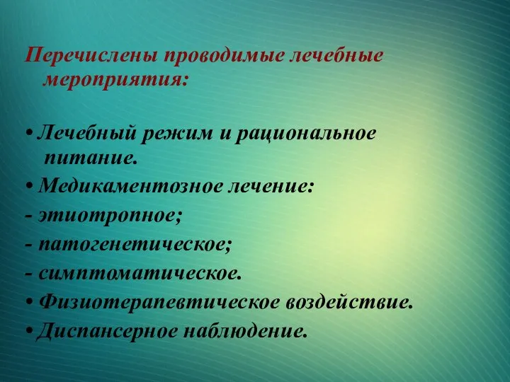 Перечислены проводимые лечебные мероприятия: • Лечебный режим и рациональное питание. • Медикаментозное