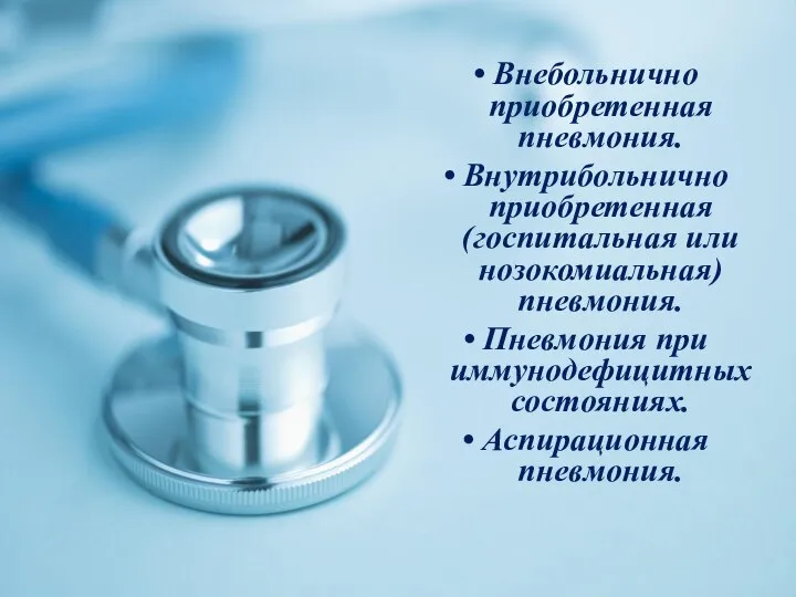 • Внебольнично приобретенная пневмония. • Внутрибольнично приобретенная (госпитальная или нозокомиальная) пневмония. •