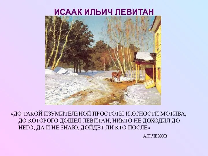 ИСААК ИЛЬИЧ ЛЕВИТАН «ДО ТАКОЙ ИЗУМИТЕЛЬНОЙ ПРОСТОТЫ И ЯСНОСТИ МОТИВА, ДО КОТОРОГО