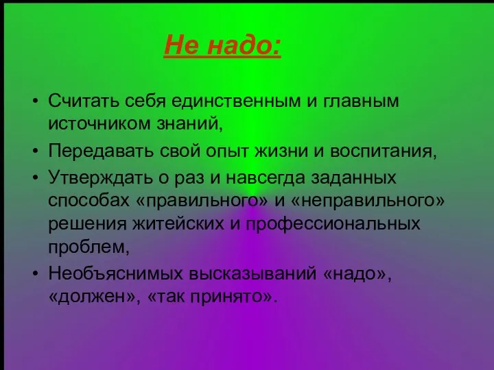 Не надо: Считать себя единственным и главным источником знаний, Передавать свой опыт