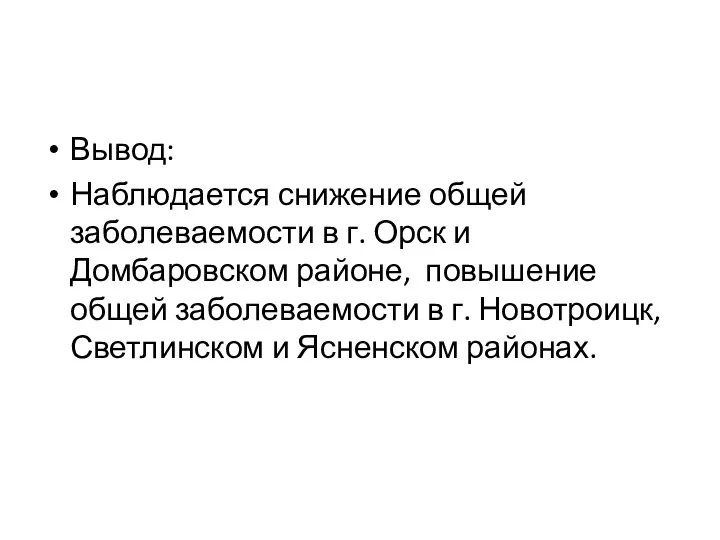 Вывод: Наблюдается снижение общей заболеваемости в г. Орск и Домбаровском районе, повышение