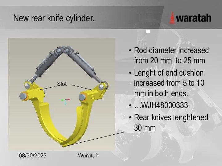 08/30/2023 Waratah New rear knife cylinder. Rod diameter increased from 20 mm