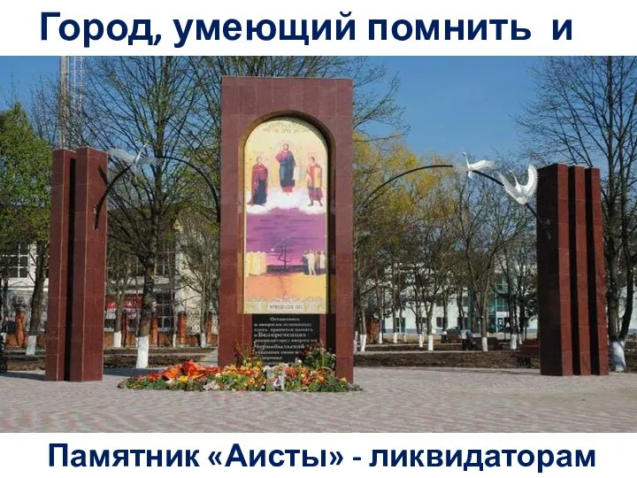 Город, умеющий помнить и чтить Памятник «Аисты» - ликвидаторам АЭС