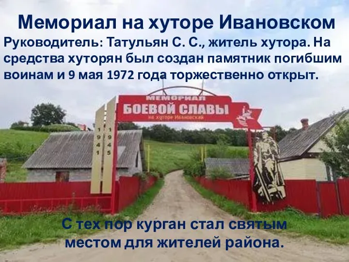 Мемориал на хуторе Ивановском Руководитель: Татульян С. С., житель хутора. На средства