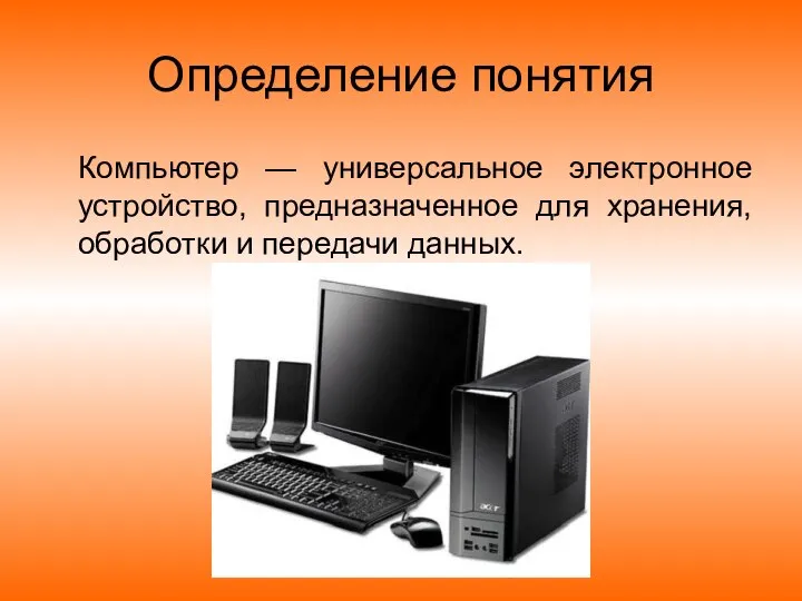 Определение понятия Компьютер — универсальное электронное устройство, предназначенное для хранения, обработки и передачи данных.