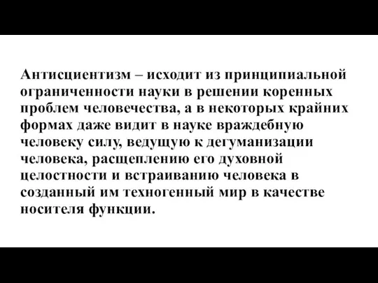 Антисциентизм – исходит из принципиальной ограниченности науки в решении коренных проблем человечества,