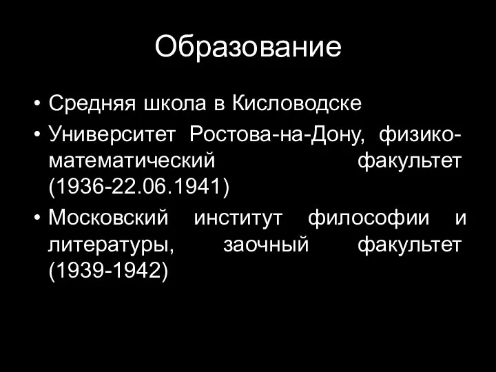 Образование Средняя школа в Кисловодске Университет Ростова-на-Дону, физико-математический факультет (1936-22.06.1941) Московский институт