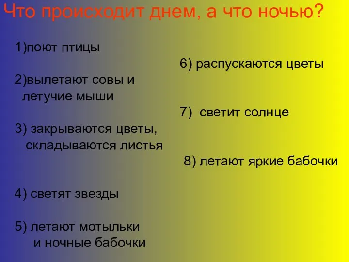 Что происходит днем, а что ночью? 1)поют птицы 6) распускаются цветы 2)вылетают