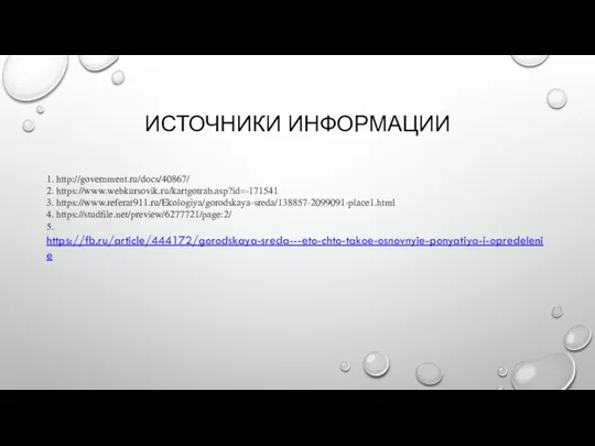ИСТОЧНИКИ ИНФОРМАЦИИ 1. http://government.ru/docs/40867/ 2. https://www.webkursovik.ru/kartgotrab.asp?id=-171541 3. https://www.referat911.ru/Ekologiya/gorodskaya-sreda/138857-2099091-place1.html 4. https://studfile.net/preview/6277721/page:2/ 5. https://fb.ru/article/444172/gorodskaya-sreda---eto-chto-takoe-osnovnyie-ponyatiya-i-opredelenie