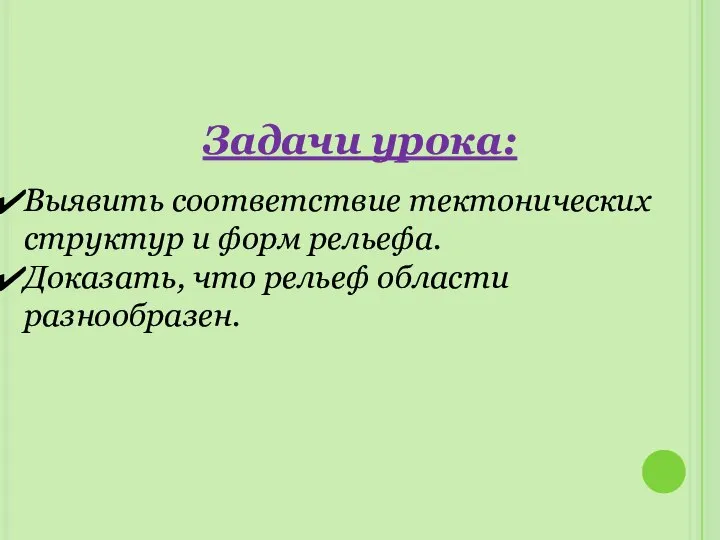 Задачи урока: Выявить соответствие тектонических структур и форм рельефа. Доказать, что рельеф области разнообразен.