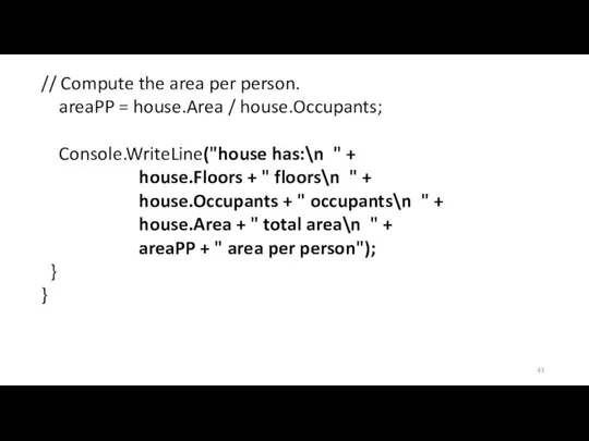 // Compute the area per person. areaPP = house.Area / house.Occupants; Console.WriteLine("house