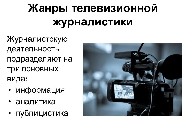 Жанры телевизионной журналистики Журналистскую деятельность подразделяют на три основных вида: информация аналитика публицистика