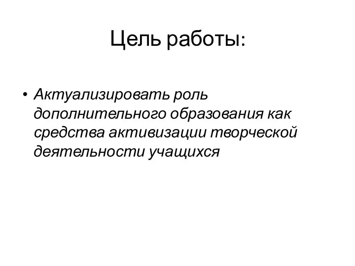 Цель работы: Актуализировать роль дополнительного образования как средства активизации творческой деятельности учащихся