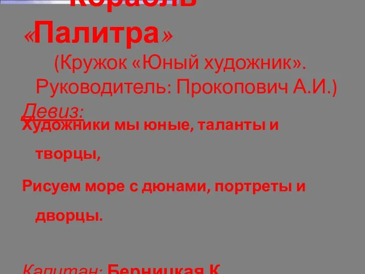 Корабль «Палитра» (Кружок «Юный художник». Руководитель: Прокопович А.И.) Девиз: Художники мы юные,