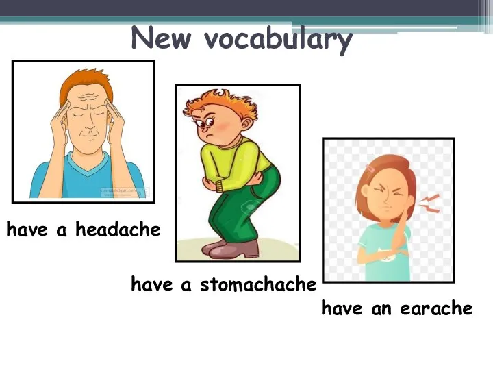 have a headache have a stomachache have an earache New vocabulary