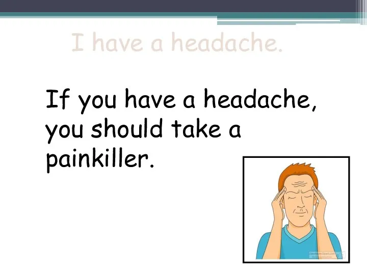 I have a headache. If you have a headache, you should take a painkiller.