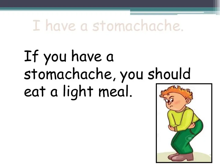 I have a stomachache. If you have a stomachache, you should eat a light meal.