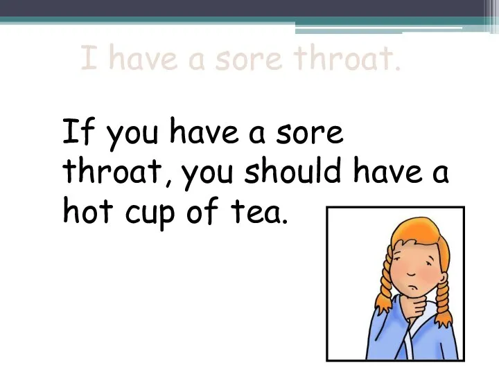 I have a sore throat. If you have a sore throat, you