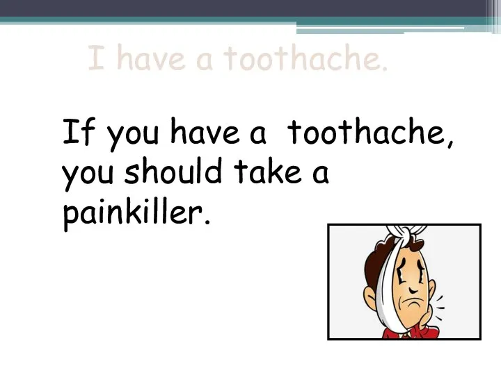 I have a toothache. If you have a toothache, you should take a painkiller.
