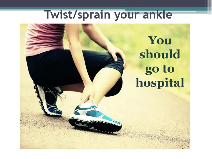 Twist/sprain your ankle You should go to hospital