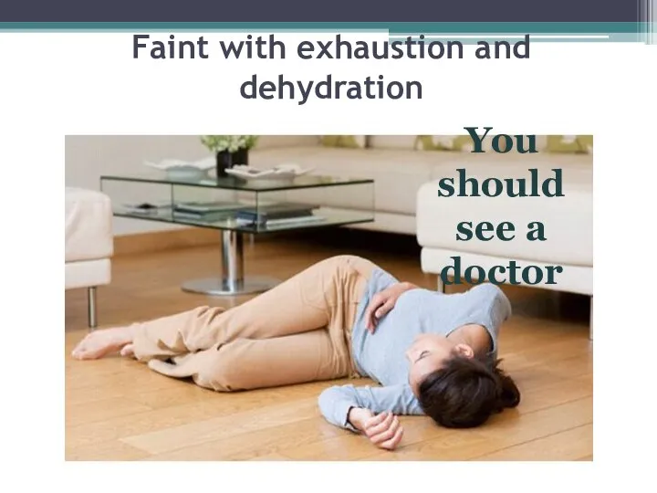 Faint with exhaustion and dehydration You should see a doctor