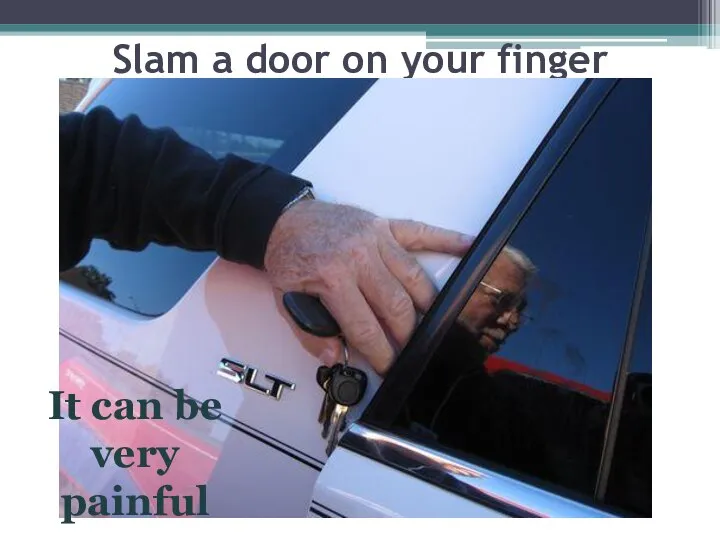 Slam a door on your finger It can be very painful