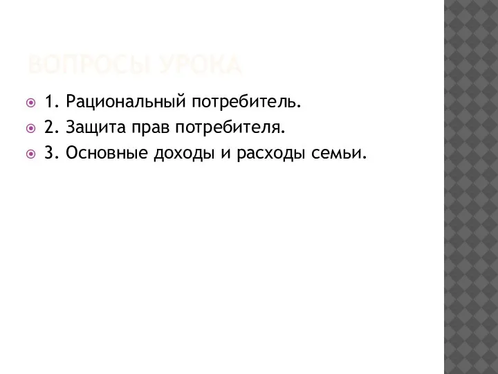 ВОПРОСЫ УРОКА 1. Рациональный потребитель. 2. Защита прав потребителя. 3. Основные доходы и расходы семьи.