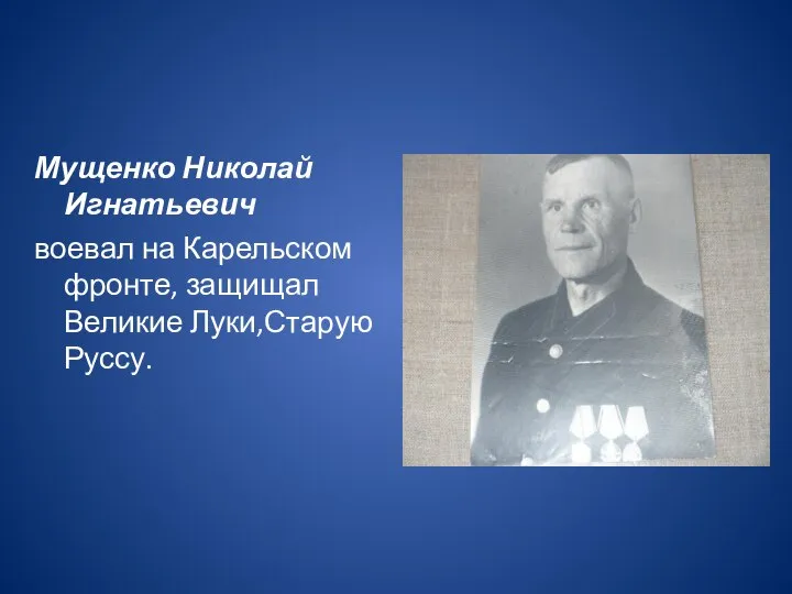Мущенко Николай Игнатьевич воевал на Карельском фронте, защищал Великие Луки,Старую Руссу.