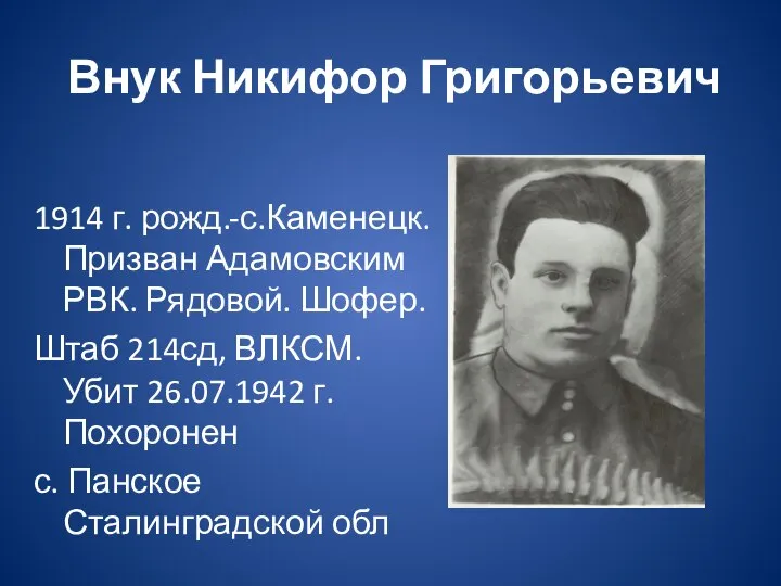 Внук Никифор Григорьевич 1914 г. рожд.-с.Каменецк. Призван Адамовским РВК. Рядовой. Шофер. Штаб