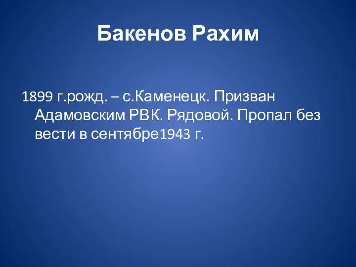 Бакенов Рахим 1899 г.рожд. – с.Каменецк. Призван Адамовским РВК. Рядовой. Пропал без вести в сентябре1943 г.