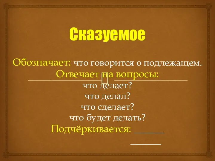 Сказуемое Обозначает: что говорится о подлежащем. Отвечает на вопросы: что делает? что