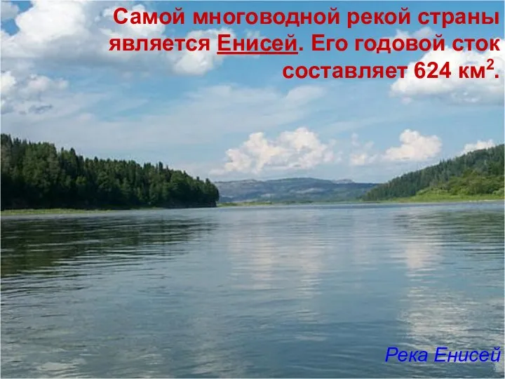 Самой многоводной рекой страны является Енисей. Его годовой сток составляет 624 км2. Река Енисей