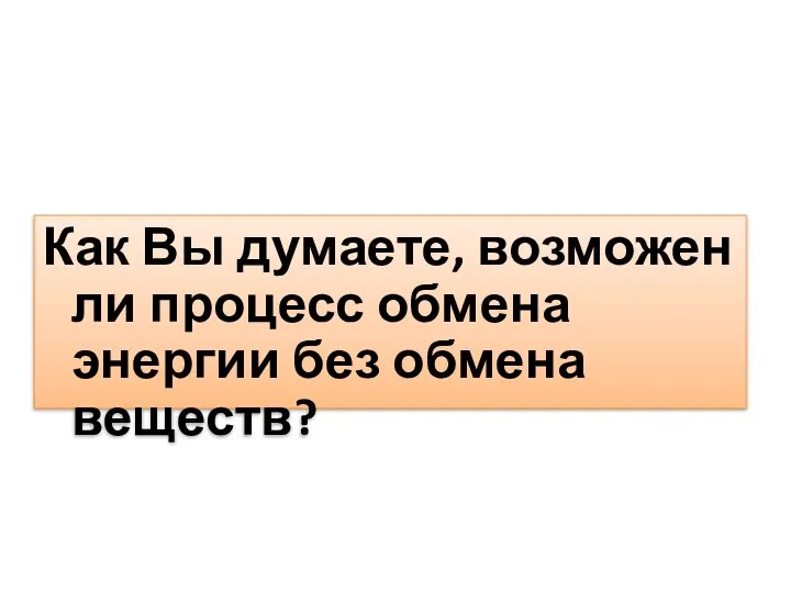 Как Вы думаете, возможен ли процесс обмена энергии без обмена веществ?