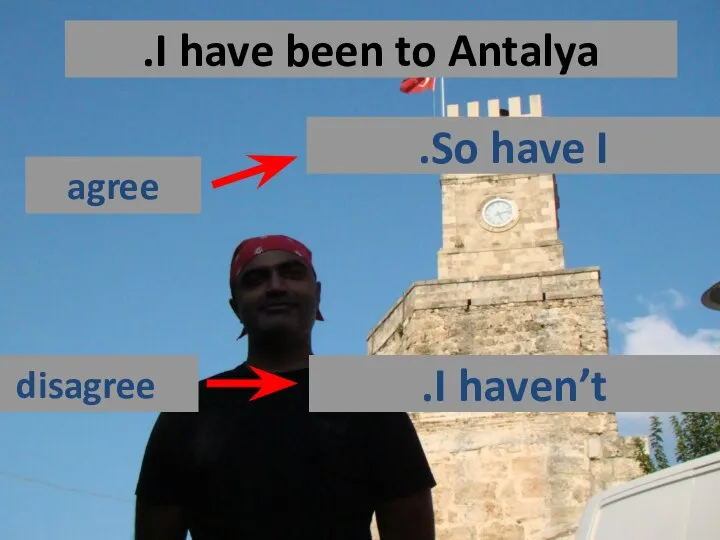 I have been to Antalya. agree disagree So have I. I haven’t.