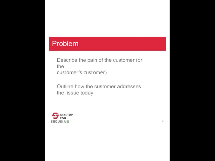 Problem Describe the pain of the customer (or the customer’s customer) Outline