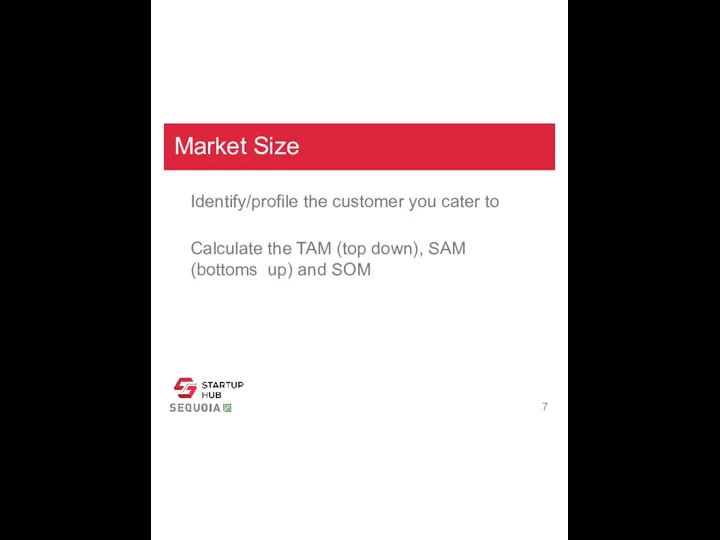 Market Size Identify/profile the customer you cater to Calculate the TAM (top