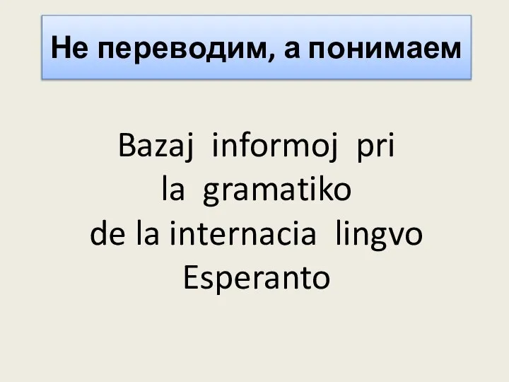 Не переводим, а понимаем Bazaj informoj pri la gramatiko de la internacia lingvo Esperanto