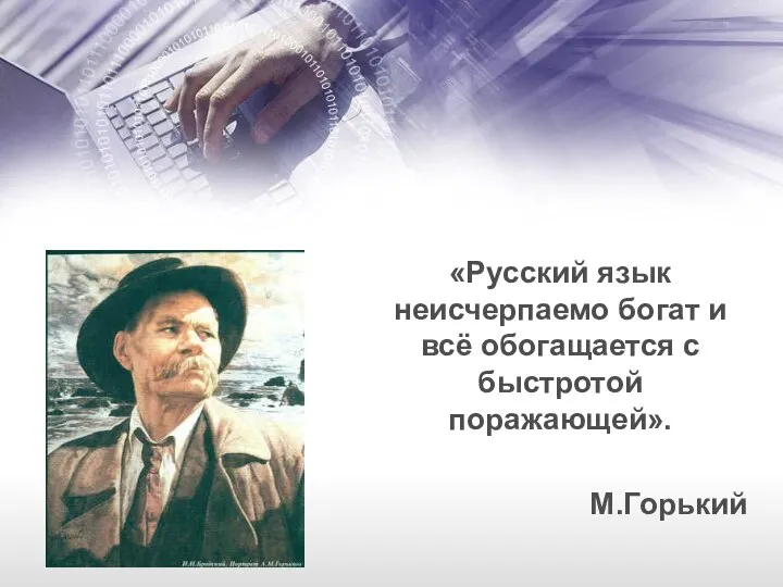 «Русский язык неисчерпаемо богат и всё обогащается с быстротой поражающей». М.Горький